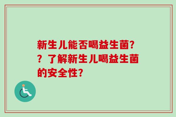 新生儿能否喝益生菌？？了解新生儿喝益生菌的安全性？