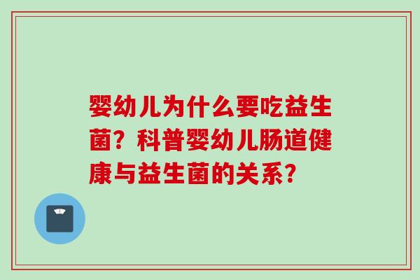 婴幼儿为什么要吃益生菌？科普婴幼儿肠道健康与益生菌的关系？
