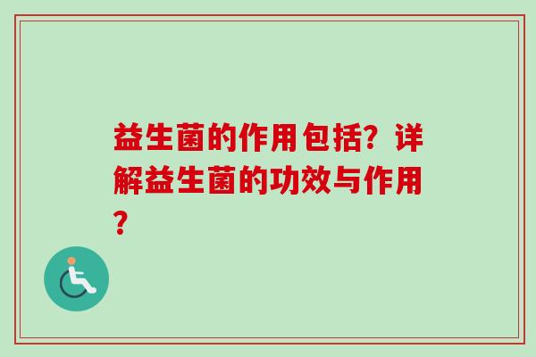益生菌的作用包括?详解益生菌的功效与作用? 益生菌的作用包括?详解益生菌的功效与作用?