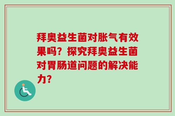 拜奥益生菌对有效果吗?探究拜奥益生菌对道问题的解决能力? 拜奥益生菌对有效果吗?探究拜奥益生菌对道问题的解决能力?