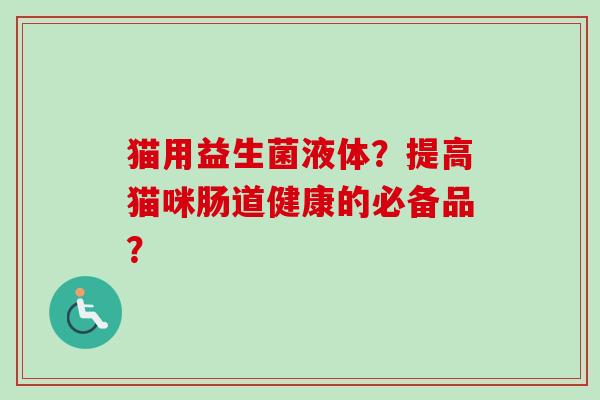 猫用益生菌液体？提高猫咪肠道健康的必备品？