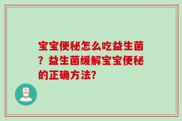 宝宝怎么吃益生菌？益生菌缓解宝宝的正确方法？