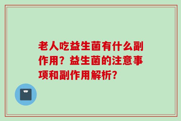 老人吃益生菌有什么副作用?益生菌的注意事项和副作用解析? 老人吃益生菌有什么副作用?益生菌的注意事项和副作用解析?