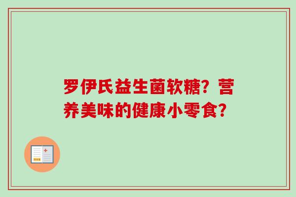 罗伊氏益生菌软糖？营养美味的健康小零食？