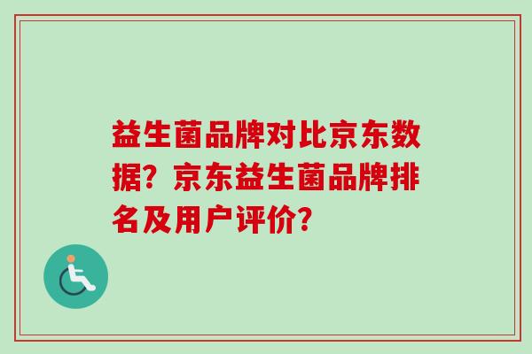 益生菌品牌对比京东数据？京东益生菌品牌排名及用户评价？