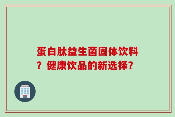 蛋白肽益生菌固体饮料?健康饮品的新选择? 蛋白肽益生菌固体饮料?健康饮品的新选择?