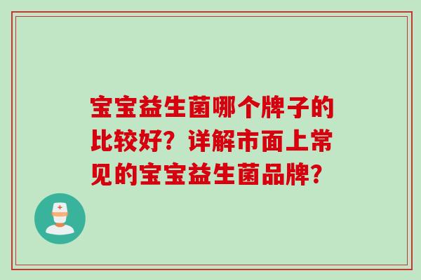 宝宝益生菌哪个牌子的比较好？详解市面上常见的宝宝益生菌品牌？