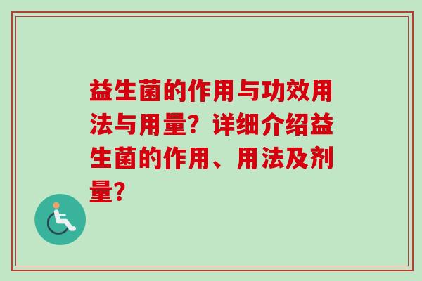 益生菌的作用与功效用法与用量？详细介绍益生菌的作用、用法及剂量？