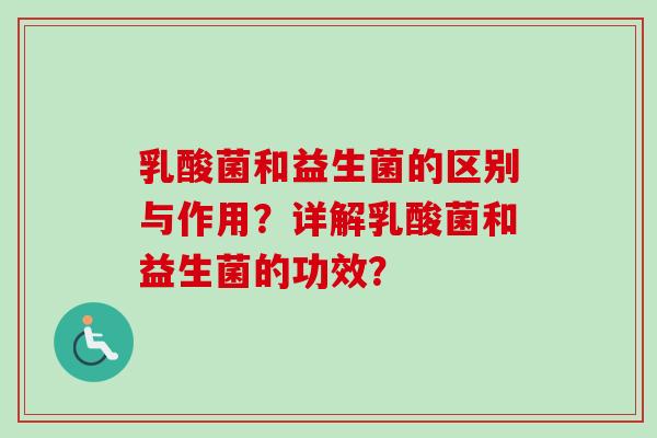 乳酸菌和益生菌的区别与作用？详解乳酸菌和益生菌的功效？