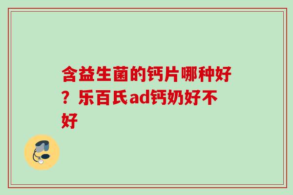 含益生菌的钙片哪种好?乐百氏ad钙奶好不好 含益生菌的钙片哪种好?乐百氏ad钙奶好不好