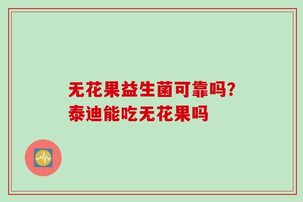 无花果益生菌可靠吗?泰迪能吃无花果吗 无花果益生菌可靠吗?泰迪能吃无花果吗