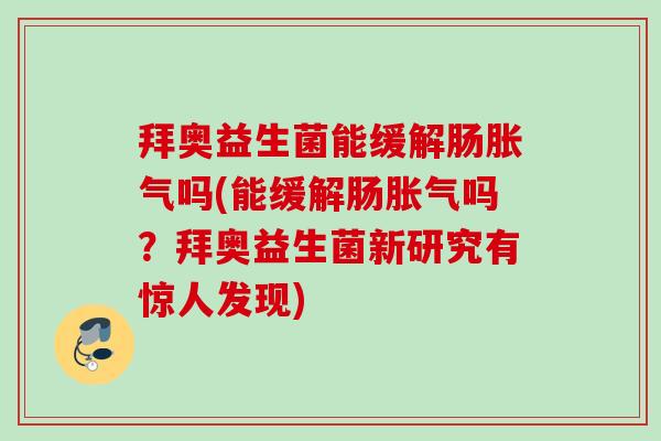 拜奥益生菌能缓解肠吗(能缓解肠吗？拜奥益生菌新研究有惊人发现)