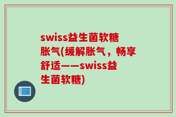 swiss益生菌软糖(缓解，畅享舒适——swiss益生菌软糖)