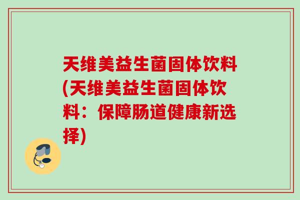 天维美益生菌固体饮料(天维美益生菌固体饮料：保障肠道健康新选择)