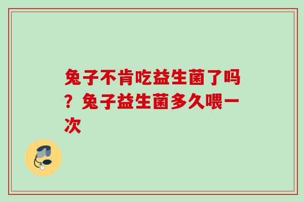 兔子不肯吃益生菌了吗?兔子益生菌多久喂一次 兔子不肯吃益生菌了吗?兔子益生菌多久喂一次