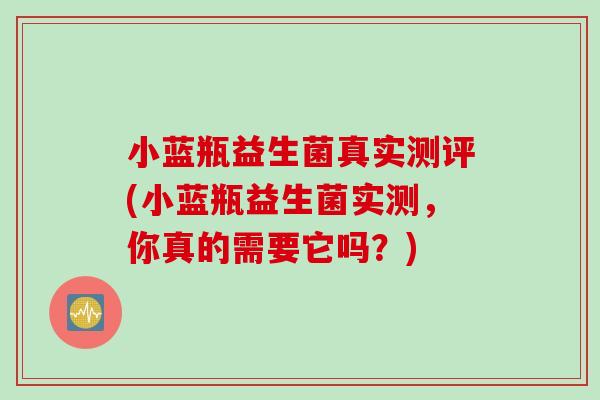 小蓝瓶益生菌真实测评(小蓝瓶益生菌实测，你真的需要它吗？)