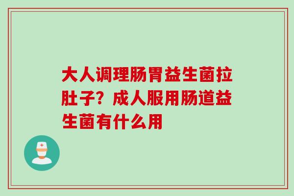 大人调理肠胃益生菌拉肚子？成人服用肠道益生菌有什么用