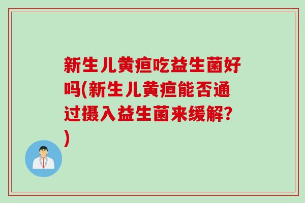 新生儿黄疸吃益生菌好吗(新生儿黄疸能否通过摄入益生菌来缓解?) 新生儿黄疸吃益生菌好吗(新生儿黄疸能否通过摄入益生菌来缓解?)