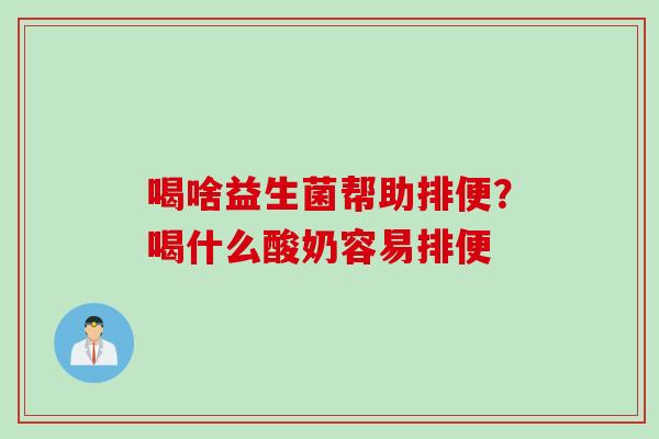 喝啥益生菌帮助排便?喝什么酸奶容易排便 喝啥益生菌帮助排便?喝什么酸奶容易排便