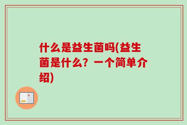 什么是益生菌吗(益生菌是什么?一个简单介绍) 什么是益生菌吗(益生菌是什么?一个简单介绍)