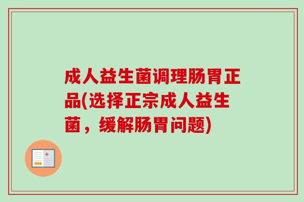 成人益生菌调理肠胃正品(选择正宗成人益生菌,缓解肠胃问题) 成人益生菌调理肠胃正品(选择正宗成人益生菌,缓解肠胃问题)