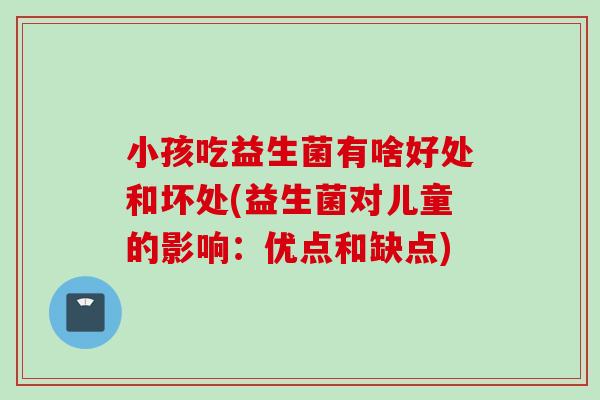 小孩吃益生菌有啥好处和坏处(益生菌对儿童的影响：优点和缺点)