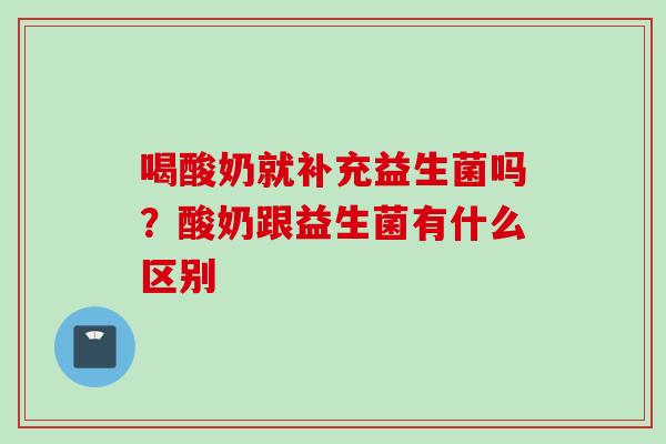 喝酸奶就补充益生菌吗?酸奶跟益生菌有什么区别 喝酸奶就补充益生菌吗?酸奶跟益生菌有什么区别
