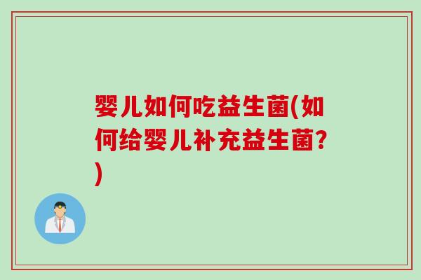 婴儿如何吃益生菌(如何给婴儿补充益生菌?) 婴儿如何吃益生菌(如何给婴儿补充益生菌?)