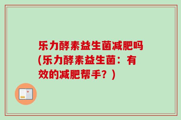 乐力酵素益生菌吗(乐力酵素益生菌：有效的帮手？)