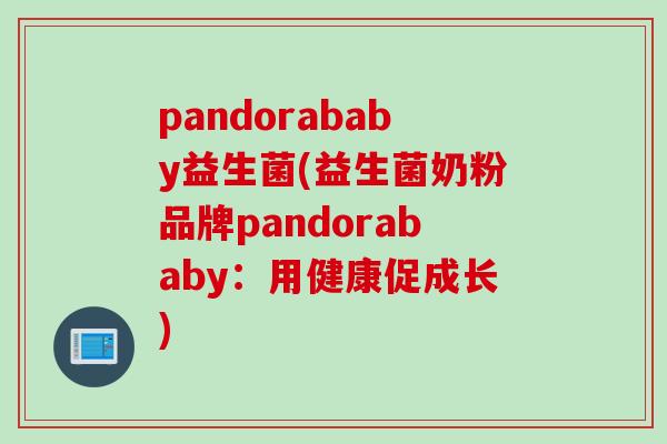 pandorababy益生菌(益生菌奶粉品牌pandorababy:用健康促成长) pandorababy益生菌(益生菌奶粉品牌pandorababy:用健康促成长)