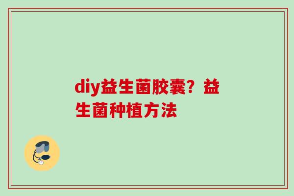diy益生菌胶囊？益生菌种植方法