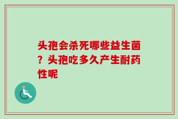 头孢会杀死哪些益生菌?头孢吃多久产生耐呢 头孢会杀死哪些益生菌?头孢吃多久产生耐呢