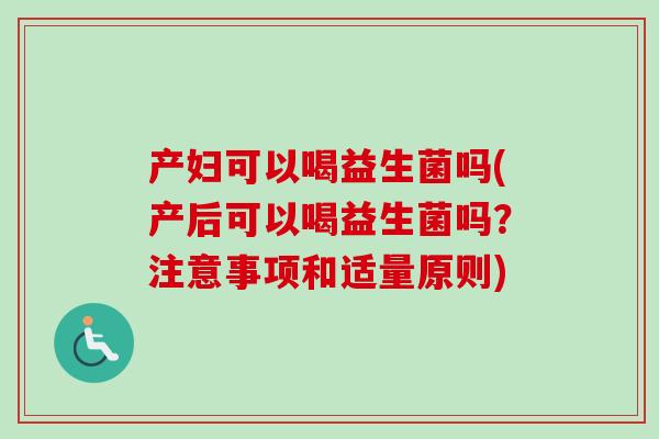 产妇可以喝益生菌吗(产后可以喝益生菌吗?注意事项和适量原则) 产妇可以喝益生菌吗(产后可以喝益生菌吗?注意事项和适量原则)