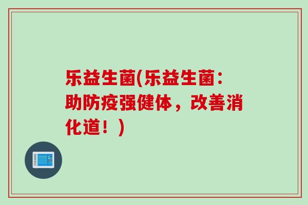 乐益生菌(乐益生菌:助防疫强健体,改善消化道!) 乐益生菌(乐益生菌:助防疫强健体,改善消化道!)