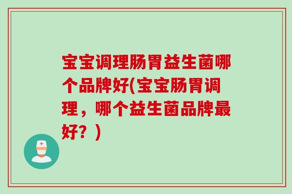 宝宝调理肠胃益生菌哪个品牌好(宝宝肠胃调理,哪个益生菌品牌好?) 宝宝调理肠胃益生菌哪个品牌好(宝宝肠胃调理,哪个益生菌品牌好?)