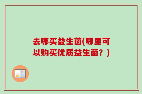 去哪买益生菌(哪里可以购买优质益生菌？)