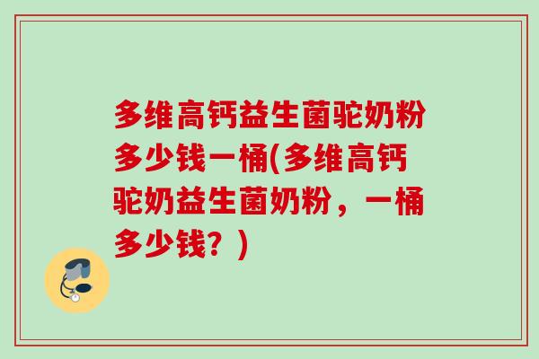 多维高钙益生菌驼奶粉多少钱一桶(多维高钙驼奶益生菌奶粉，一桶多少钱？)