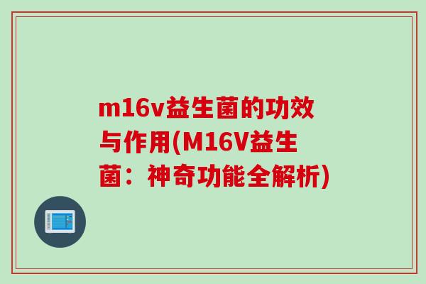 m16v益生菌的功效与作用(M16V益生菌：神奇功能全解析)