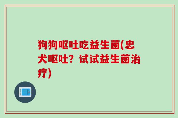狗狗吃益生菌(忠犬？试试益生菌)