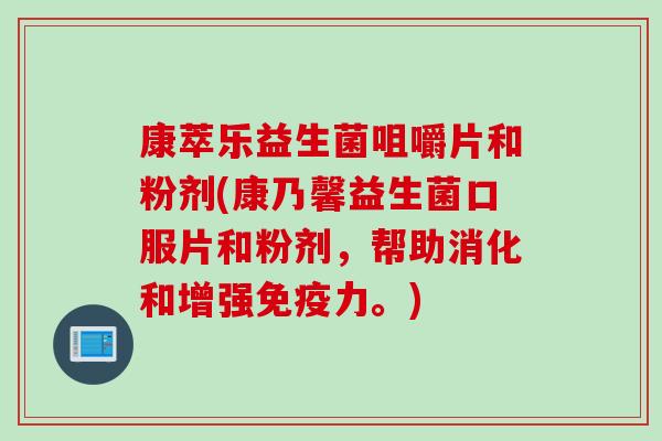 康萃乐益生菌咀嚼片和粉剂(康乃馨益生菌口服片和粉剂,帮助消化和增强力。) 康萃乐益生菌咀嚼片和粉剂(康乃馨益生菌口服片和粉剂,帮助消化和增强力。)