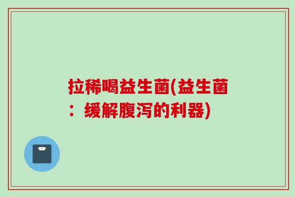 拉稀喝益生菌(益生菌：缓解的利器)