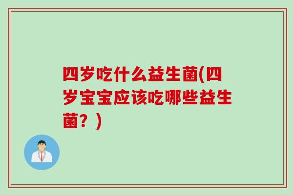 四岁吃什么益生菌(四岁宝宝应该吃哪些益生菌?) 四岁吃什么益生菌(四岁宝宝应该吃哪些益生菌?)
