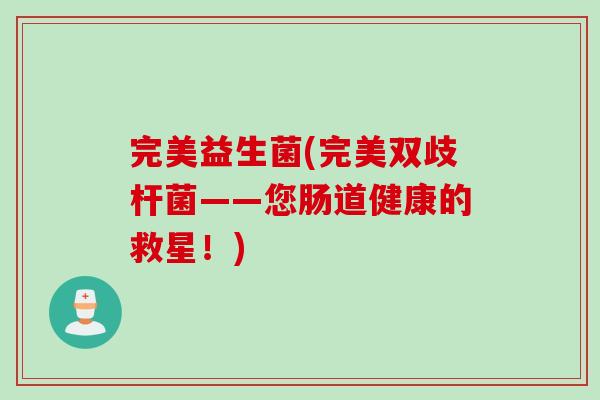 完美益生菌(完美双歧杆菌——您肠道健康的救星!) 完美益生菌(完美双歧杆菌——您肠道健康的救星!)
