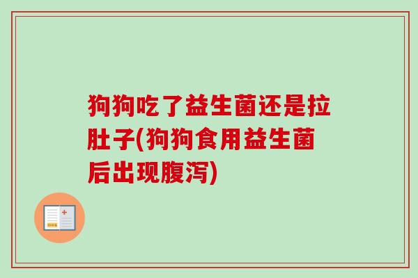 狗狗吃了益生菌还是拉肚子(狗狗食用益生菌后出现) 狗狗吃了益生菌还是拉肚子(狗狗食用益生菌后出现)