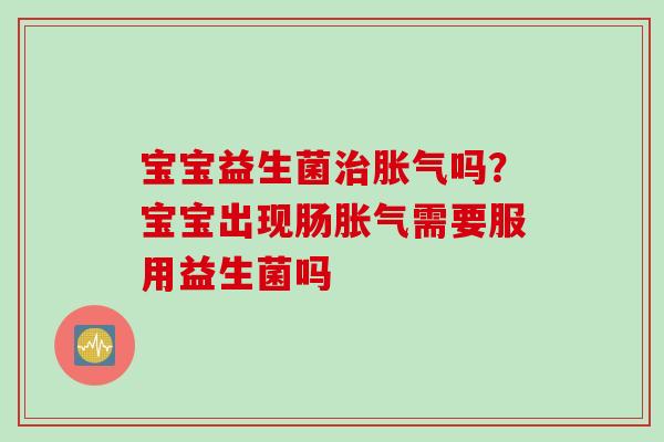 宝宝益生菌吗?宝宝出现肠需要服用益生菌吗 宝宝益生菌吗?宝宝出现肠需要服用益生菌吗