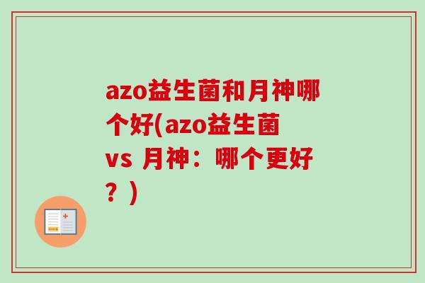 azo益生菌和月神哪个好(azo益生菌 vs 月神:哪个更好?) azo益生菌和月神哪个好(azo益生菌 vs 月神:哪个更好?)