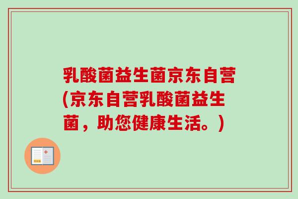 乳酸菌益生菌京东自营(京东自营乳酸菌益生菌，助您健康生活。)