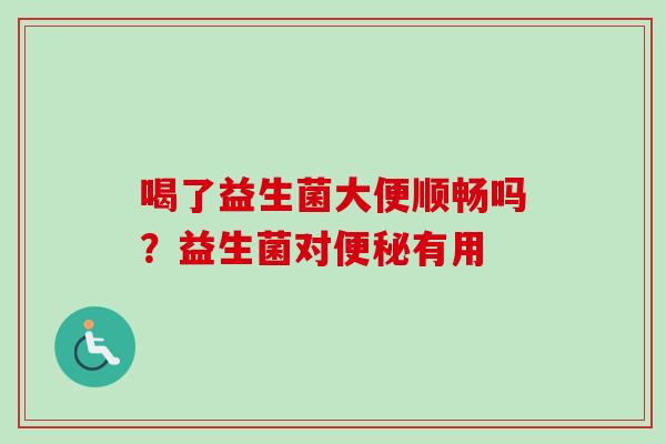 喝了益生菌大便顺畅吗？益生菌对有用