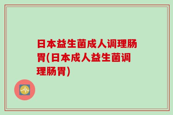 日本益生菌成人调理肠胃(日本成人益生菌调理肠胃)