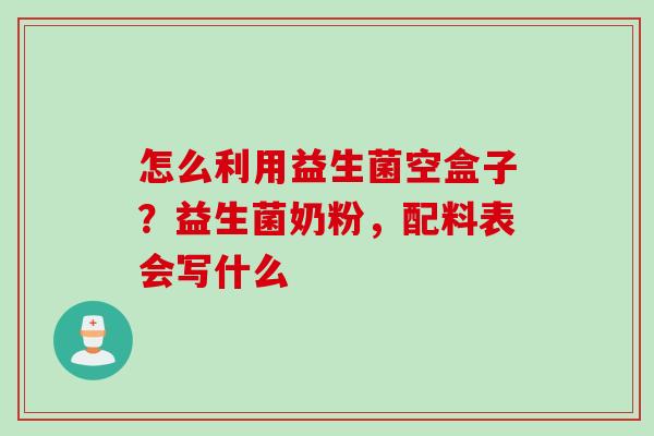 怎么利用益生菌空盒子？益生菌奶粉，配料表会写什么